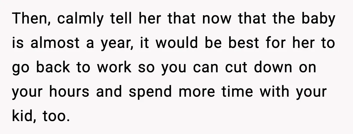 Husband Works 80-Hour Weeks, Wife Refuses Dinner, Marriage Turns Ice Cold Then, calmly tell her that now that the baby is almost a year, it would be best for her to go back to work so you can cut down on...