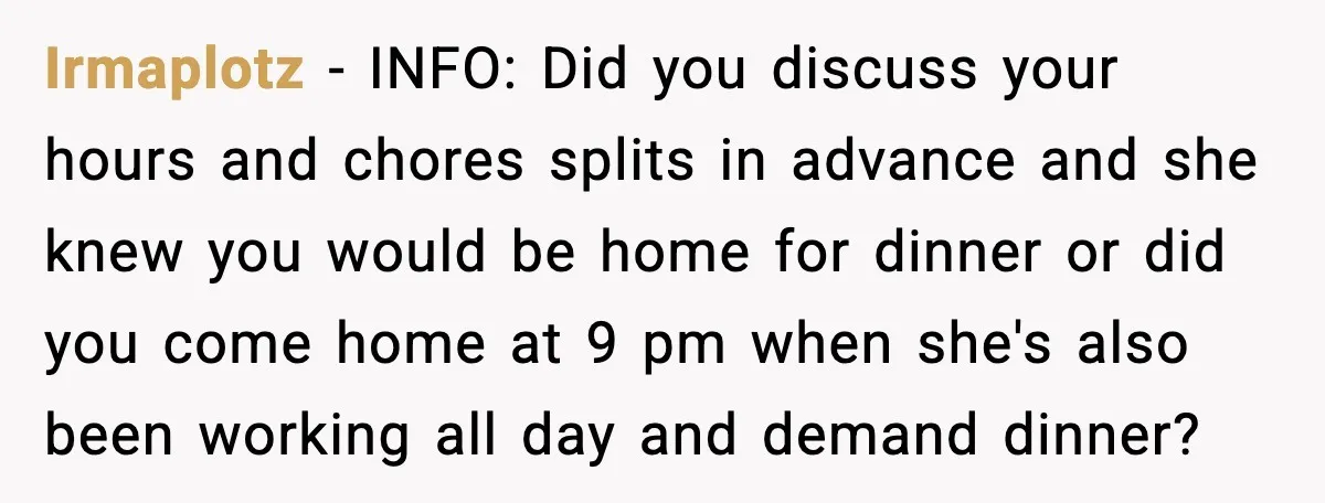 Husband Works 80-Hour Weeks, Wife Refuses Dinner, Marriage Turns Ice Cold Irmaplotz - INFO: Did you discuss your hours and chores splits in advance and she knew you would be home for dinner or did you come home at 9 pm...