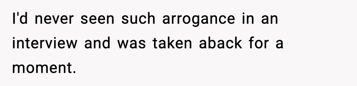 Arrogant IT Candidate Refuses Skills Test and Gets Walked Out I'd never seen such arrogance in an interview and was taken aback for a moment.
