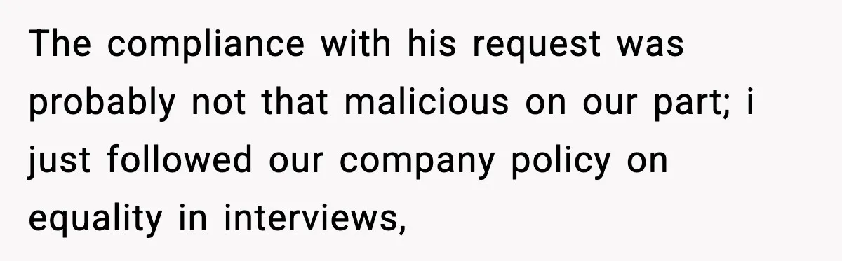 Arrogant IT Candidate Refuses Skills Test and Gets Walked Out The compliance with his request was probably not that malicious on our part; i just followed our company policy on equality in interviews,
