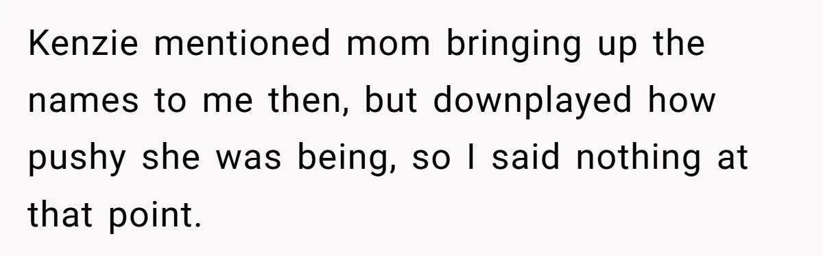 Kenzie mentioned mom bringing up the names to me then, but downplayed how pushy she was being, so I said nothing at that point.