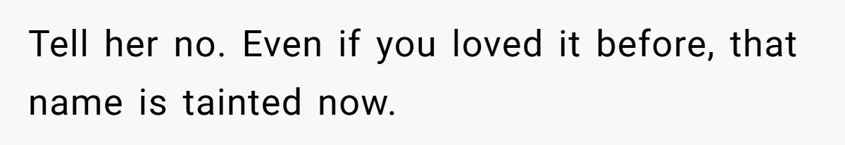 Tell her no. Even if you loved it before, that name is tainted now.