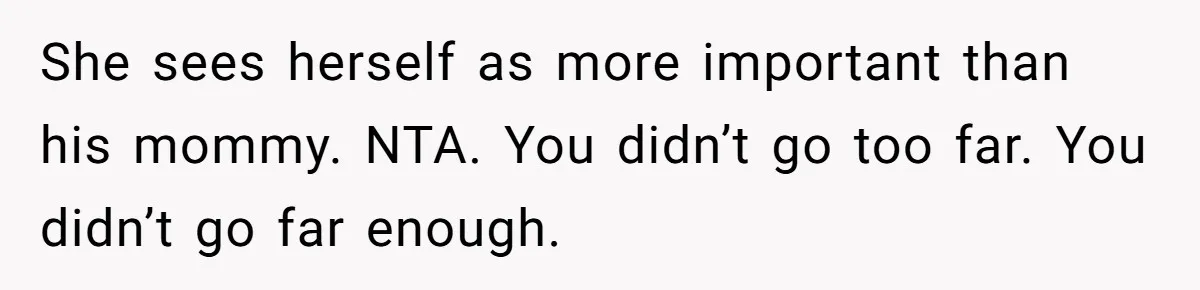 She sees herself as more important than his mommy. NTA. You didn’t go too far. You didn’t go far enough.