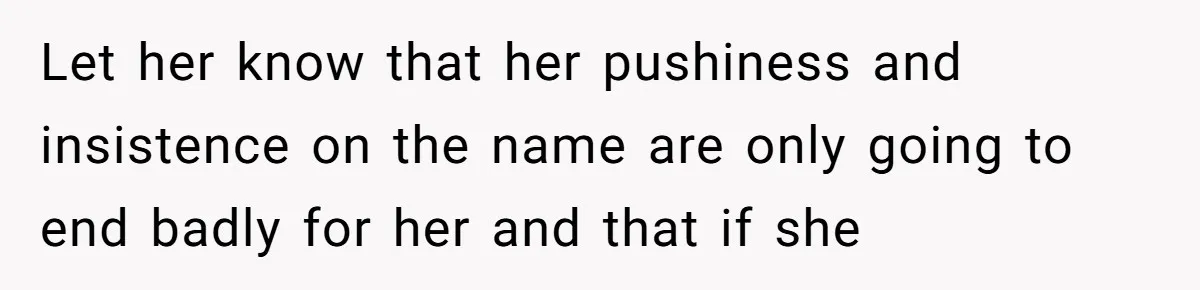 Let her know that her pushiness and insistence on the name are only going to end badly for her and that if she