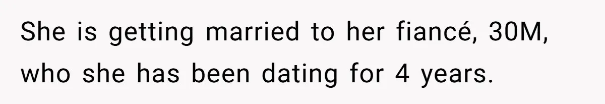 She is getting married to her fiancé, 30M, who she has been dating for 4 years.