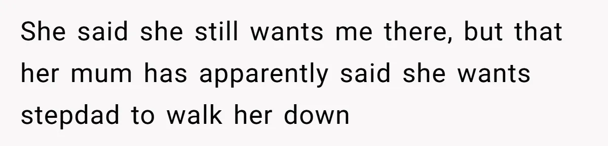 She said she still wants me there, but that her mum has apparently said she wants stepdad to walk her down