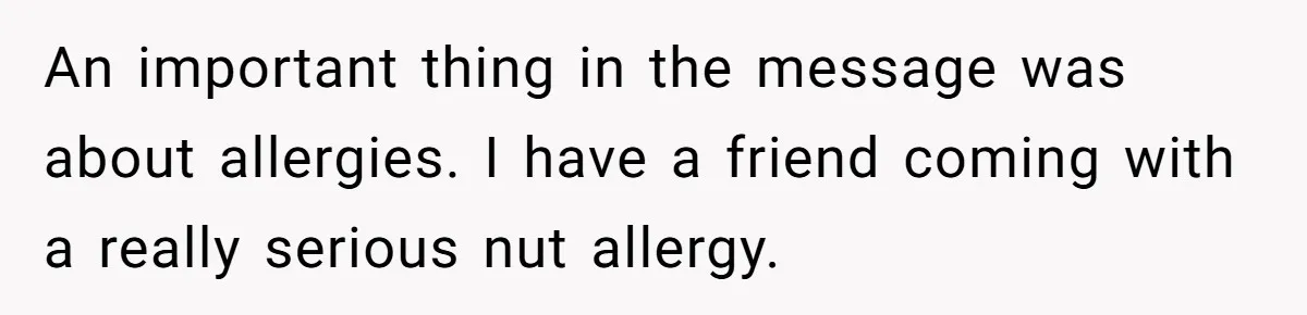 Guest Brings A Homemade Birthday Cake With Nuts, Despite Allergy Warning, Gets Banned From Party An important thing in the message was about allergies. I have a friend coming with a really serious nut allergy.