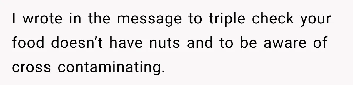 Guest Brings A Homemade Birthday Cake With Nuts, Despite Allergy Warning, Gets Banned From Party I wrote in the message to triple check your food doesn’t have nuts and to be aware of cross contaminating.
