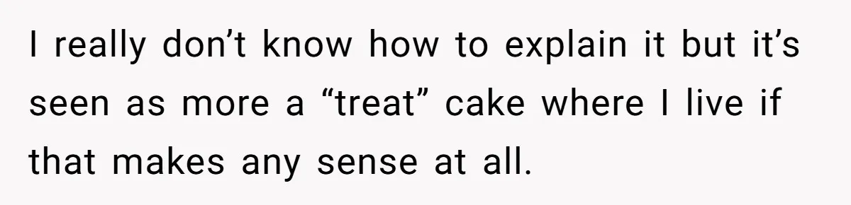 Guest Brings A Homemade Birthday Cake With Nuts, Despite Allergy Warning, Gets Banned From Party I really don’t know how to explain it but it’s seen as more a “treat” cake where I live if that makes any sense at all.