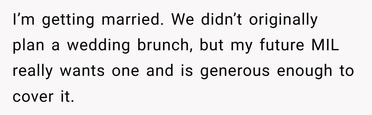 Future MIL Offers To Pay For Wedding Brunch, Then Refuses To Respect The Couple’s Diet I’m getting married. We didn’t originally plan a wedding brunch, but my future MIL really wants one and is generous enough to cover it.
