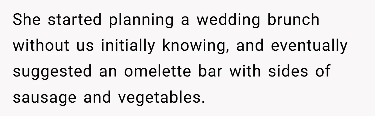 Future MIL Offers To Pay For Wedding Brunch, Then Refuses To Respect The Couple’s Diet She started planning a wedding brunch without us initially knowing, and eventually suggested an omelette bar with sides of sausage and vegetables.