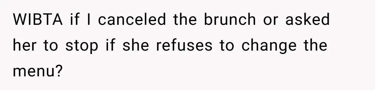 Future MIL Offers To Pay For Wedding Brunch, Then Refuses To Respect The Couple’s Diet WIBTA if I canceled the brunch or asked her to stop if she refuses to change the menu?