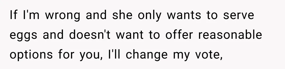 Future MIL Offers To Pay For Wedding Brunch, Then Refuses To Respect The Couple’s Diet If I'm wrong and she only wants to serve eggs and doesn't want to offer reasonable options for you, I'll change my vote,