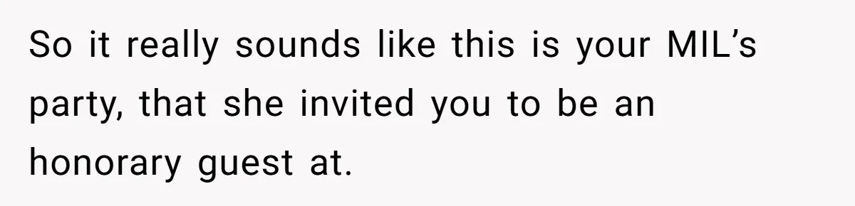 Future MIL Offers To Pay For Wedding Brunch, Then Refuses To Respect The Couple’s Diet So it really sounds like this is your MIL’s party, that she invited you to be an honorary guest at.