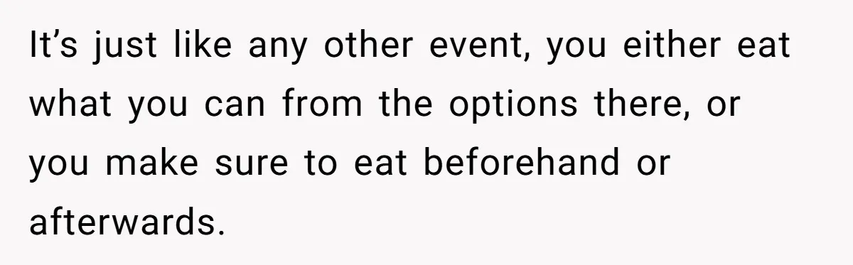 Future MIL Offers To Pay For Wedding Brunch, Then Refuses To Respect The Couple’s Diet It’s just like any other event, you either eat what you can from the options there, or you make sure to eat beforehand or afterwards.