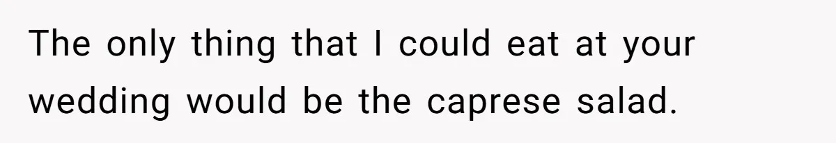 Future MIL Offers To Pay For Wedding Brunch, Then Refuses To Respect The Couple’s Diet The only thing that I could eat at your wedding would be the caprese salad.