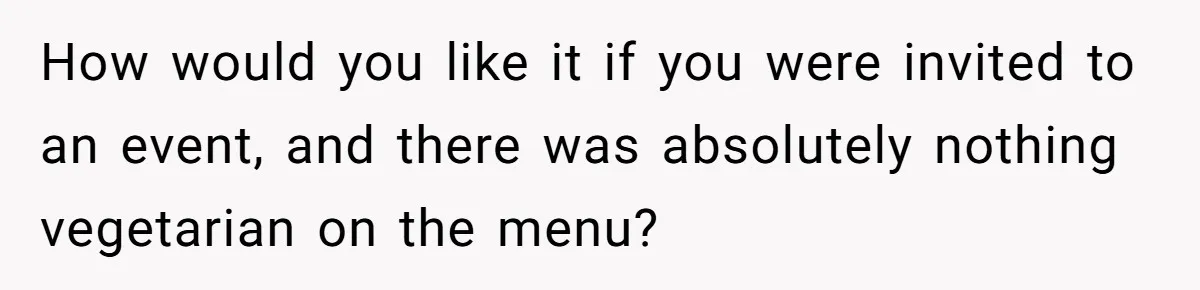 Future MIL Offers To Pay For Wedding Brunch, Then Refuses To Respect The Couple’s Diet How would you like it if you were invited to an event, and there was absolutely nothing vegetarian on the menu?