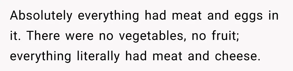 Future MIL Offers To Pay For Wedding Brunch, Then Refuses To Respect The Couple’s Diet Absolutely everything had meat and eggs in it. There were no vegetables, no fruit; everything literally had meat and cheese.