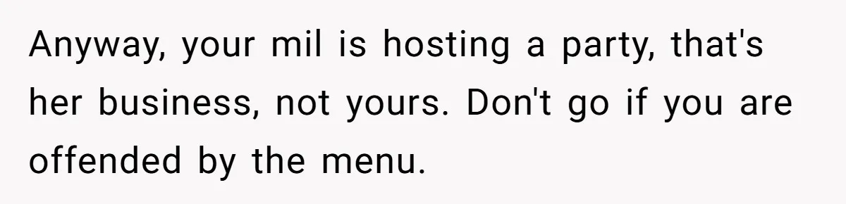 Future MIL Offers To Pay For Wedding Brunch, Then Refuses To Respect The Couple’s Diet Anyway, your mil is hosting a party, that's her business, not yours. Don't go if you are offended by the menu.