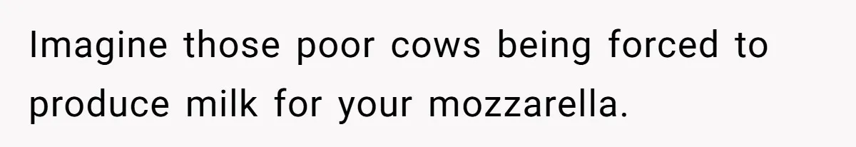 Future MIL Offers To Pay For Wedding Brunch, Then Refuses To Respect The Couple’s Diet Imagine those poor cows being forced to produce milk for your mozzarella.