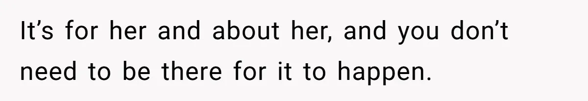 Future MIL Offers To Pay For Wedding Brunch, Then Refuses To Respect The Couple’s Diet It’s for her and about her, and you don’t need to be there for it to happen.