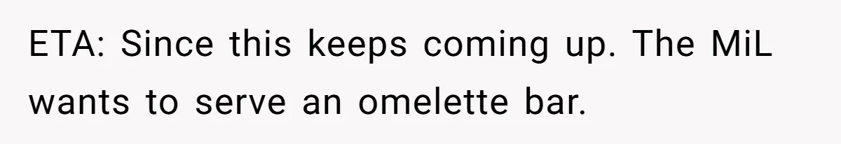Future MIL Offers To Pay For Wedding Brunch, Then Refuses To Respect The Couple’s Diet ETA: Since this keeps coming up. The MiL wants to serve an omelette bar.