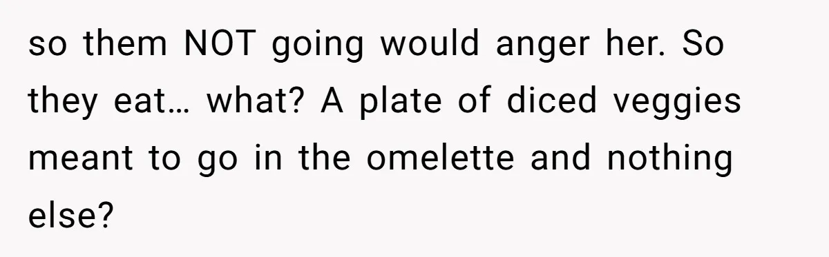 Future MIL Offers To Pay For Wedding Brunch, Then Refuses To Respect The Couple’s Diet so them NOT going would anger her. So they eat… what? A plate of diced veggies meant to go in the omelette and nothing else?