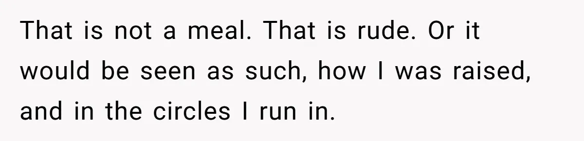 Future MIL Offers To Pay For Wedding Brunch, Then Refuses To Respect The Couple’s Diet That is not a meal. That is rude. Or it would be seen as such, how I was raised, and in the circles I run in.