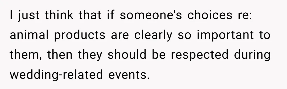 Future MIL Offers To Pay For Wedding Brunch, Then Refuses To Respect The Couple’s Diet I just think that if someone's choices re: animal products are clearly so important to them, then they should be respected during wedding-related events.