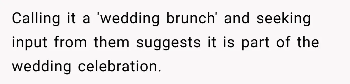 Future MIL Offers To Pay For Wedding Brunch, Then Refuses To Respect The Couple’s Diet Calling it a 'wedding brunch' and seeking input from them suggests it is part of the wedding celebration.