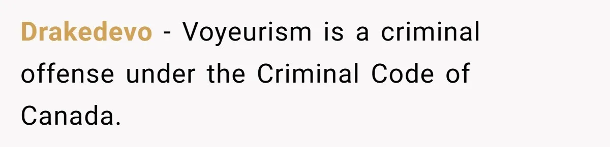 Drakedevo − Voyeurism is a criminal offense under the Criminal Code of Canada.