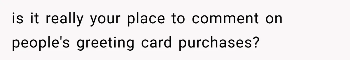 Rude Customer Yells For Wedding Cards, Accidentally Buys The Worst One Possible is it really your place to comment on people's greeting card purchases?