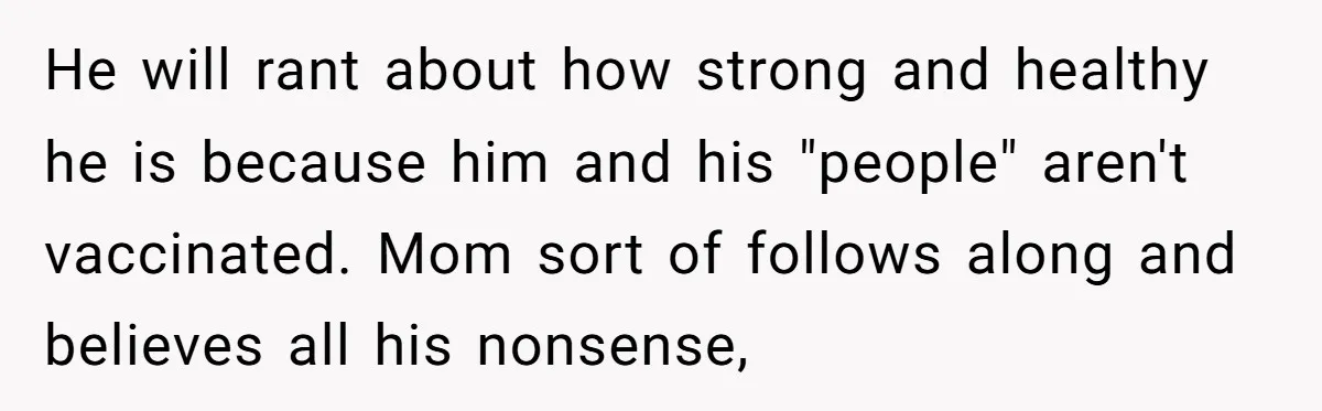 A Daughter Stirs the Pot by Telling Her Ultra-Conservative Parents a White Lie He will rant about how strong and healthy he is because him and his "people" aren't vaccinated. Mom sort of follows along and believes all his nonsense,