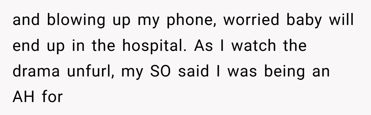 A Daughter Stirs the Pot by Telling Her Ultra-Conservative Parents a White Lie and blowing up my phone, worried baby will end up in the hospital. As I watch the drama unfurl, my SO said I was being an AH for