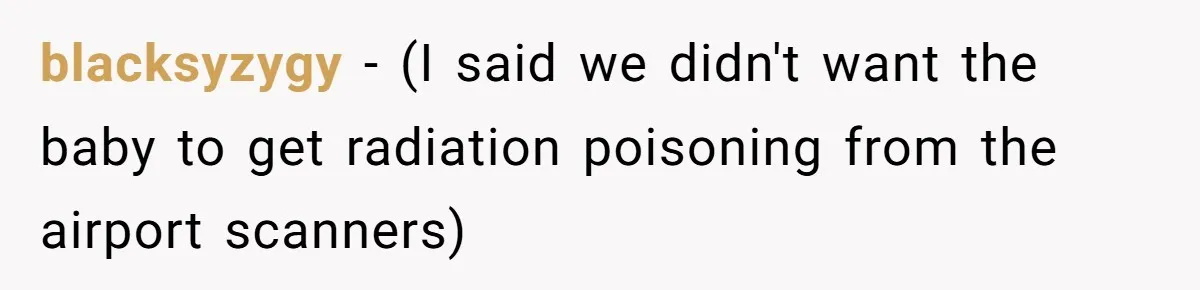 A Daughter Stirs the Pot by Telling Her Ultra-Conservative Parents a White Lie blacksyzygy − (I said we didn't want the baby to get radiation poisoning from the airport scanners)