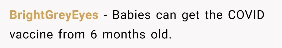 A Daughter Stirs the Pot by Telling Her Ultra-Conservative Parents a White Lie BrightGreyEyes − Babies can get the COVID vaccine from 6 months old.