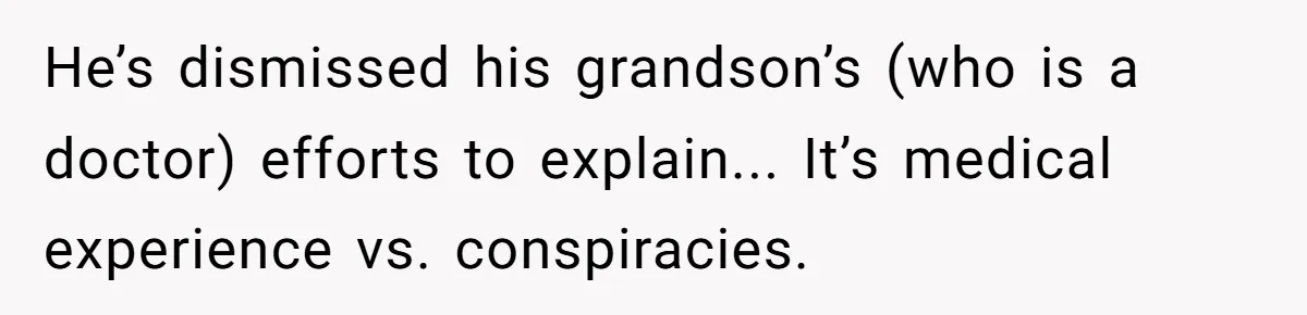 A Daughter Stirs the Pot by Telling Her Ultra-Conservative Parents a White Lie He’s dismissed his grandson’s (who is a doctor) efforts to explain... It’s medical experience vs. conspiracies.
