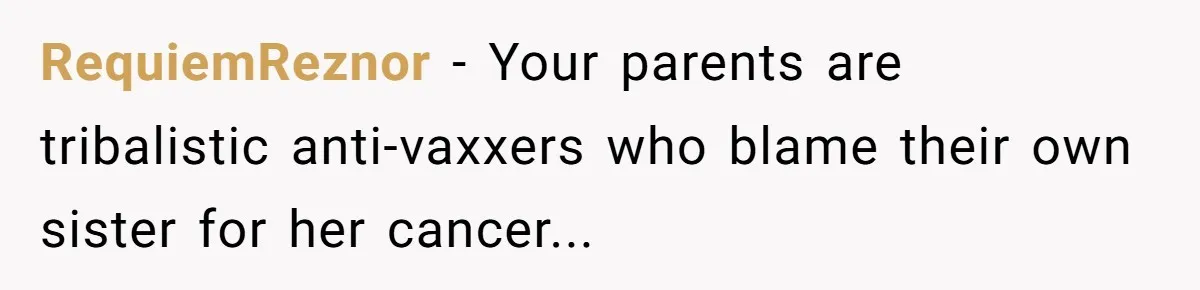 A Daughter Stirs the Pot by Telling Her Ultra-Conservative Parents a White Lie RequiemReznor − Your parents are tribalistic anti-vaxxers who blame their own sister for her cancer...