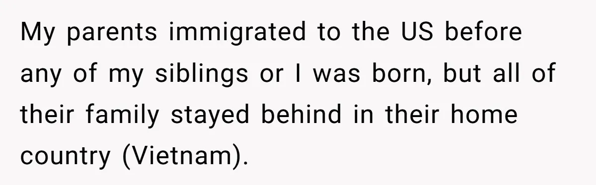 Uncle Critics Niece’s Language Skills Until She Delivers the Ultimate Bilingual Comeback My parents immigrated to the US before any of my siblings or I was born, but all of their family stayed behind in their home country (Vietnam).