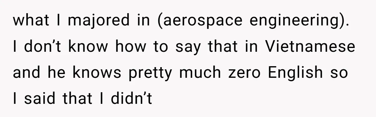Uncle Critics Niece’s Language Skills Until She Delivers the Ultimate Bilingual Comeback what I majored in (aerospace engineering). I don’t know how to say that in Vietnamese and he knows pretty much zero English so I said that I didn’t