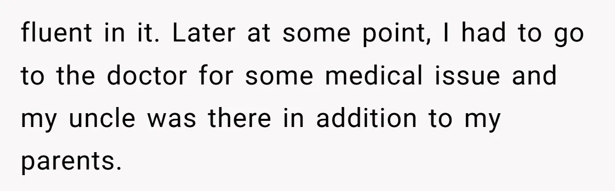Uncle Critics Niece’s Language Skills Until She Delivers the Ultimate Bilingual Comeback fluent in it. Later at some point, I had to go to the doctor for some medical issue and my uncle was there in addition to my parents.