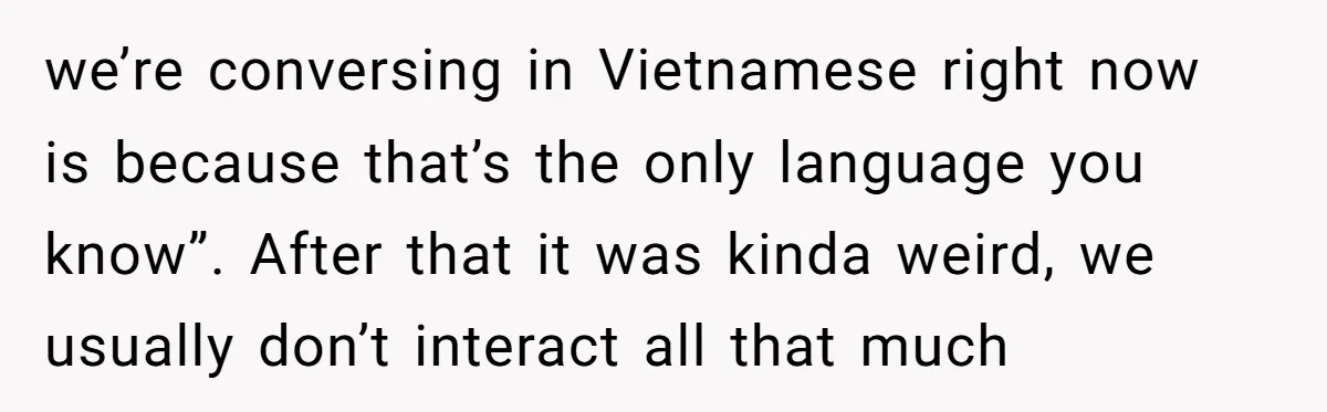 Uncle Critics Niece’s Language Skills Until She Delivers the Ultimate Bilingual Comeback we’re conversing in Vietnamese right now is because that’s the only language you know”. After that it was kinda weird, we usually don’t interact all that much