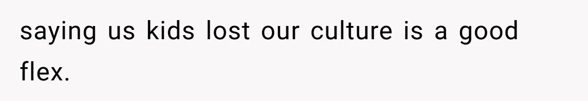 Uncle Critics Niece’s Language Skills Until She Delivers the Ultimate Bilingual Comeback saying us kids lost our culture is a good flex.
