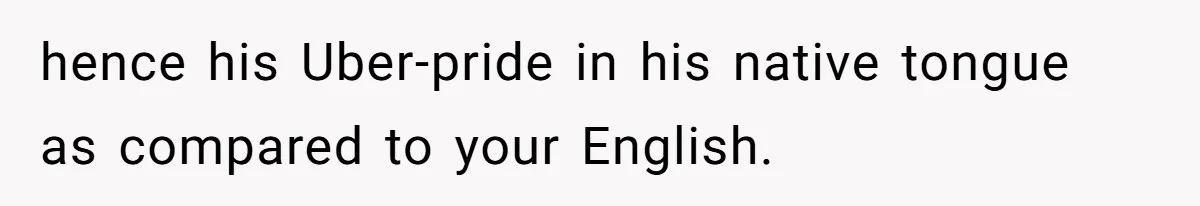 Uncle Critics Niece’s Language Skills Until She Delivers the Ultimate Bilingual Comeback hence his Uber-pride in his native tongue as compared to your English.