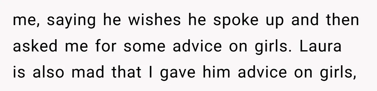 Aunt Walks Away from Family Vacation After Nephew’s Cruel Comments at Lunch me, saying he wishes he spoke up and then asked me for some advice on girls. Laura is also mad that I gave him advice on girls,