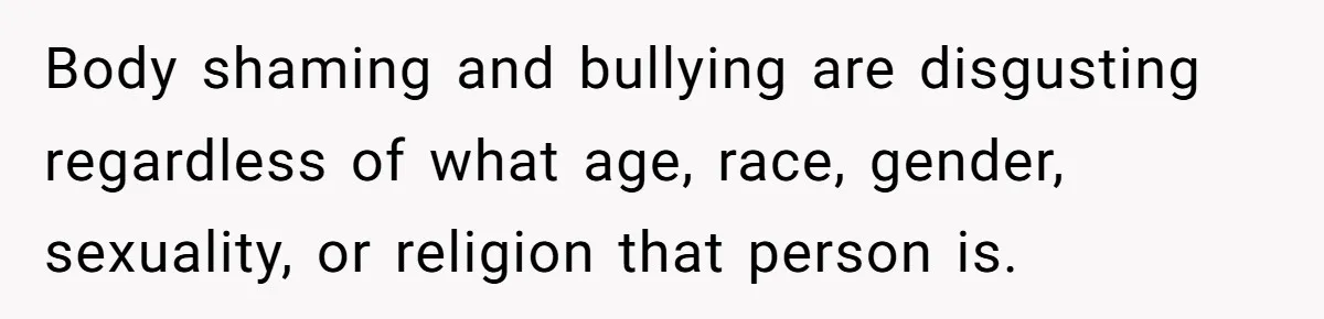 Aunt Walks Away from Family Vacation After Nephew’s Cruel Comments at Lunch Body shaming and bullying are disgusting regardless of what age, race, gender, sexuality, or religion that person is.