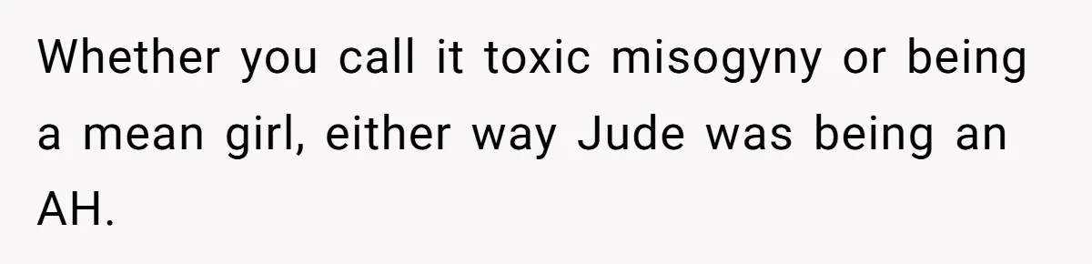Aunt Walks Away from Family Vacation After Nephew’s Cruel Comments at Lunch Whether you call it toxic misogyny or being a mean girl, either way Jude was being an AH.