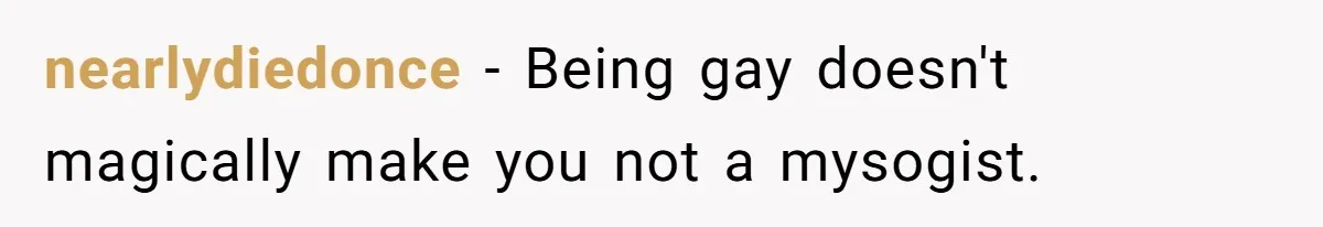 Aunt Walks Away from Family Vacation After Nephew’s Cruel Comments at Lunch nearlydiedonce − Being gay doesn't magically make you not a mysogist.