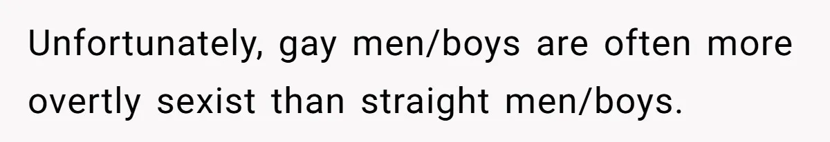 Aunt Walks Away from Family Vacation After Nephew’s Cruel Comments at Lunch Unfortunately, gay men/boys are often more overtly sexist than straight men/boys.