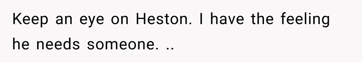 Aunt Walks Away from Family Vacation After Nephew’s Cruel Comments at Lunch Keep an eye on Heston. I have the feeling he needs someone. ..